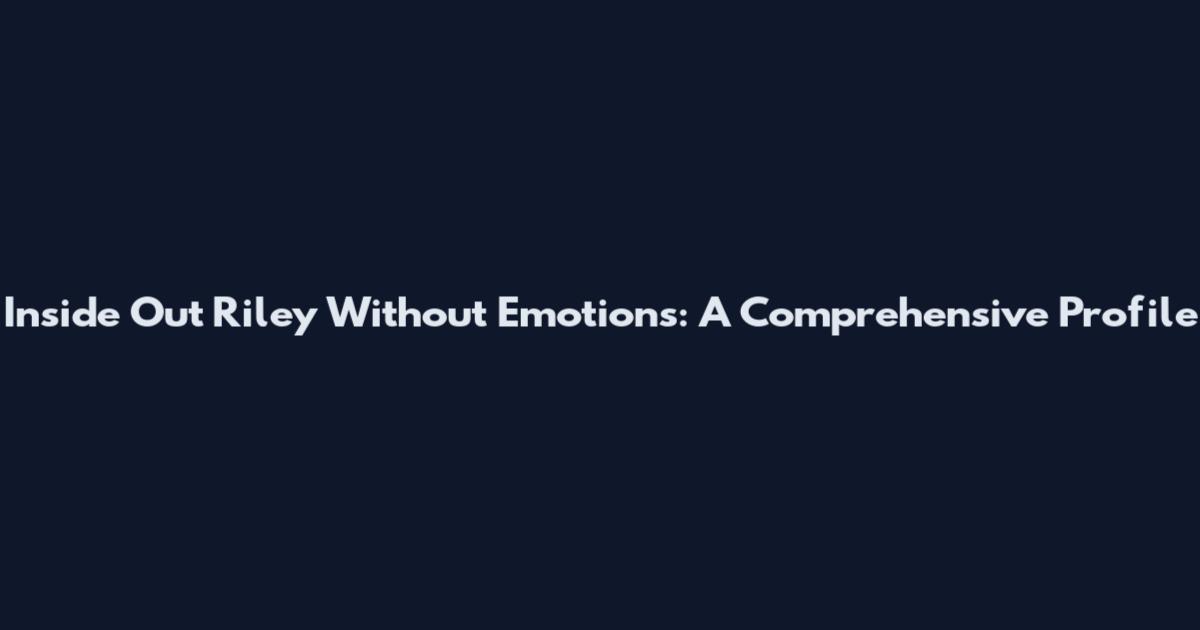 Inside Out Riley Without Emotions: A Comprehensive Profile