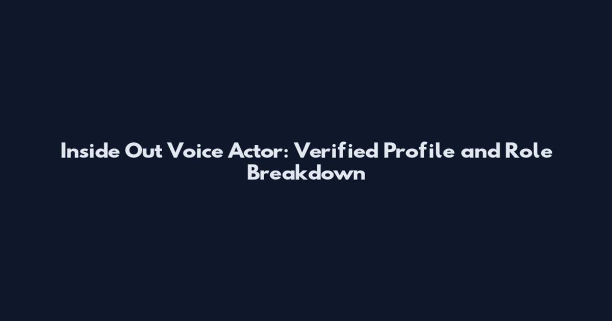Inside Out Voice Actor: Verified Profile and Role Breakdown