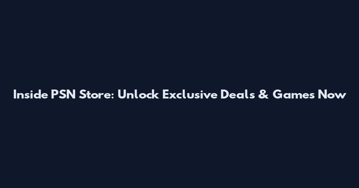 Inside PSN Store: Unlock Exclusive Deals & Games Now