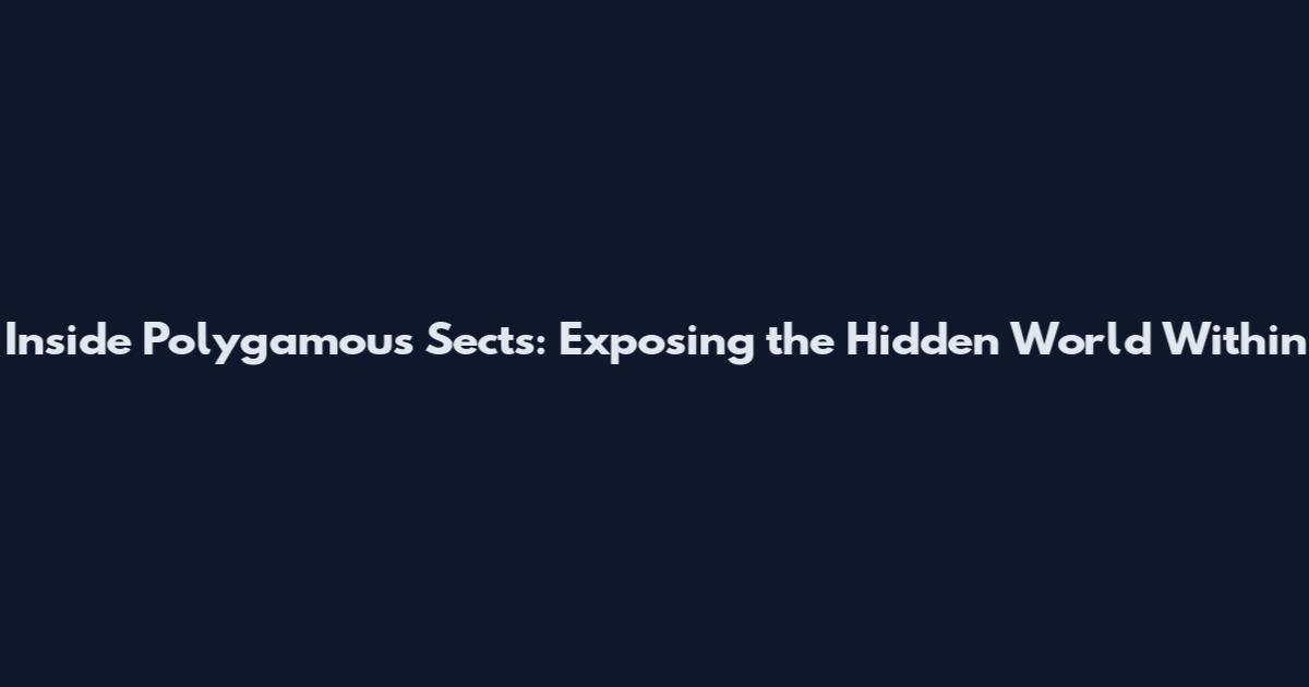 Inside Polygamous Sects: Exposing the Hidden World Within