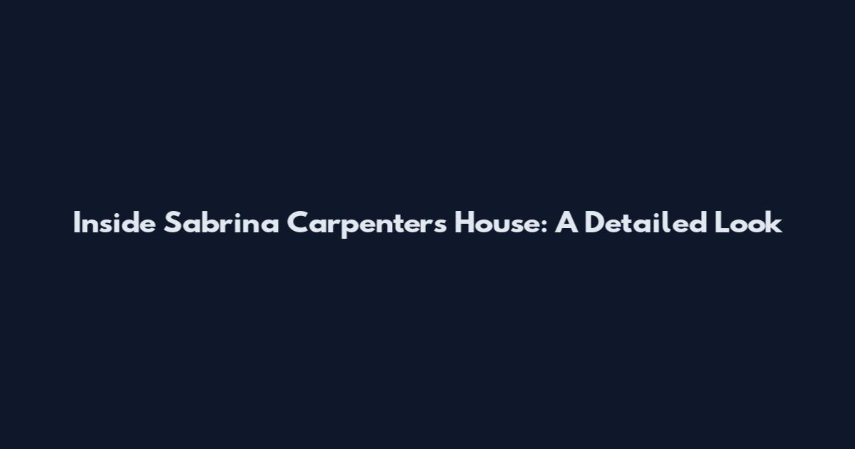Inside Sabrina Carpenter's House: A Detailed Look