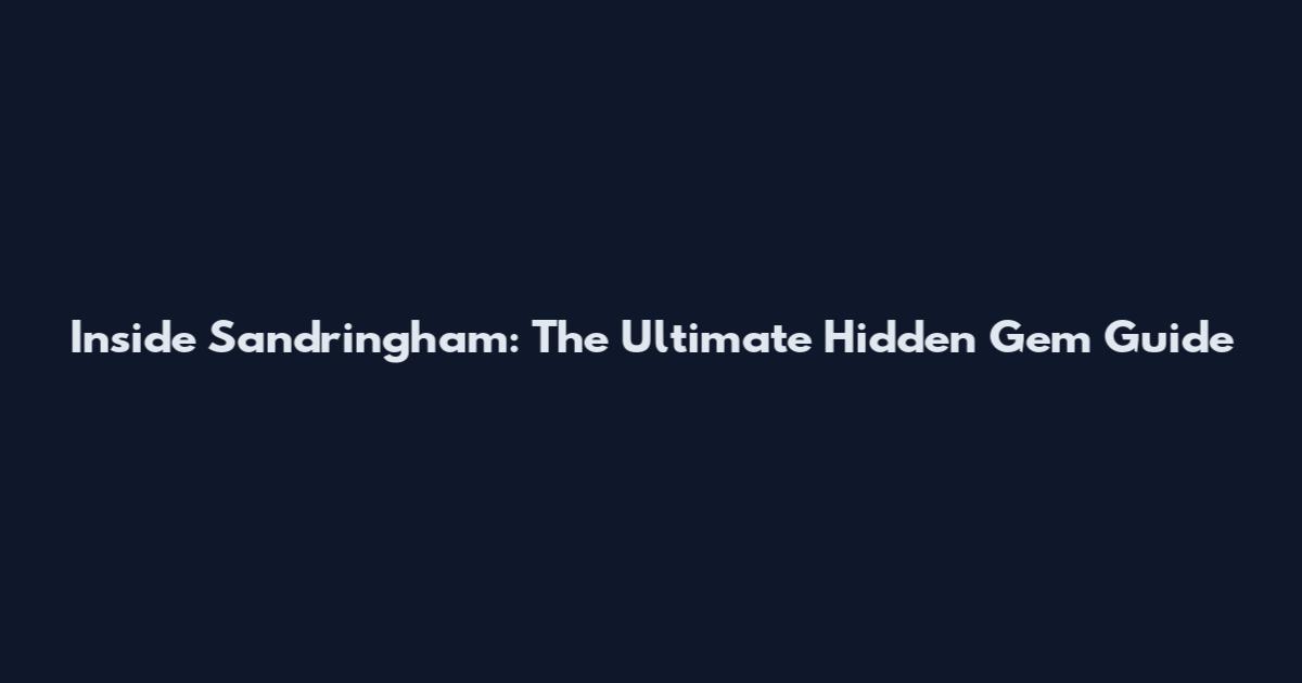 Inside Sandringham: The Ultimate Hidden Gem Guide