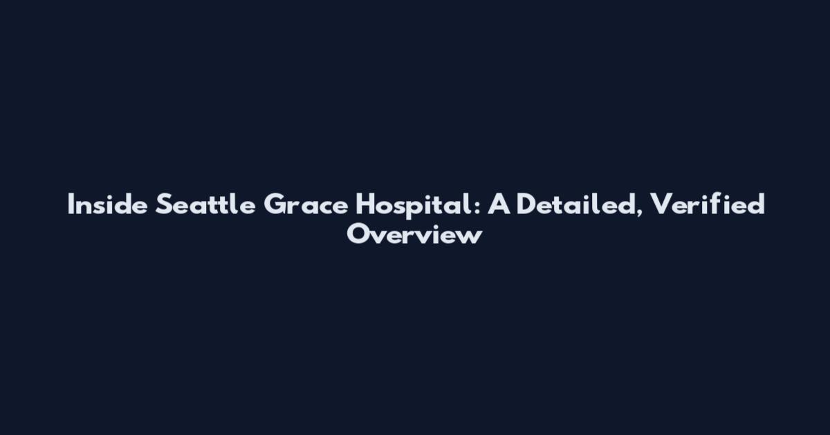 Inside Seattle Grace Hospital: A Detailed, Verified Overview