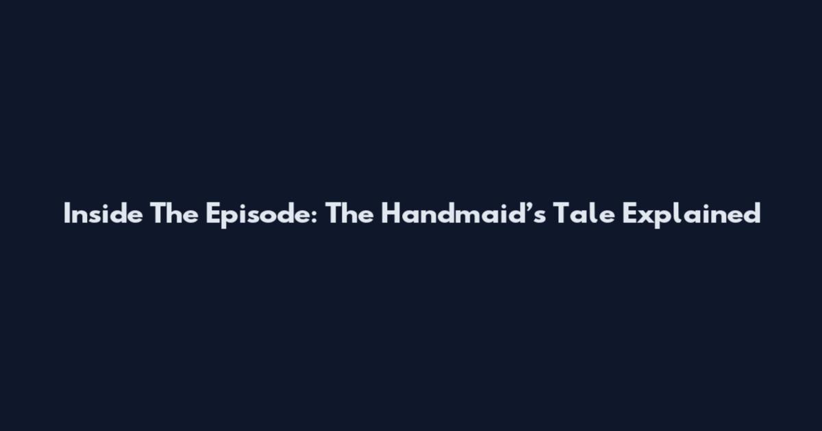 Inside The Episode: The Handmaid’s Tale Explained