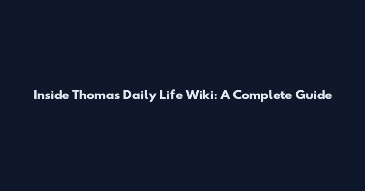 Inside Thomas Daily Life Wiki: A Complete Guide