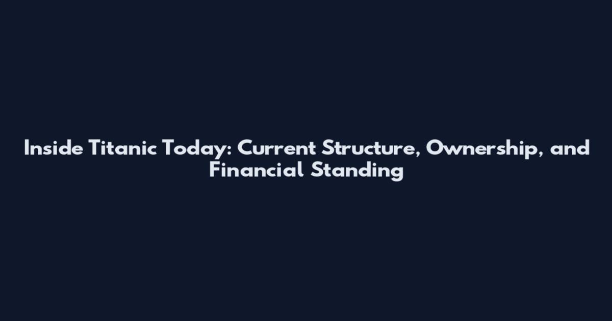 Inside Titanic Today: Current Structure, Ownership, and Financial Standing