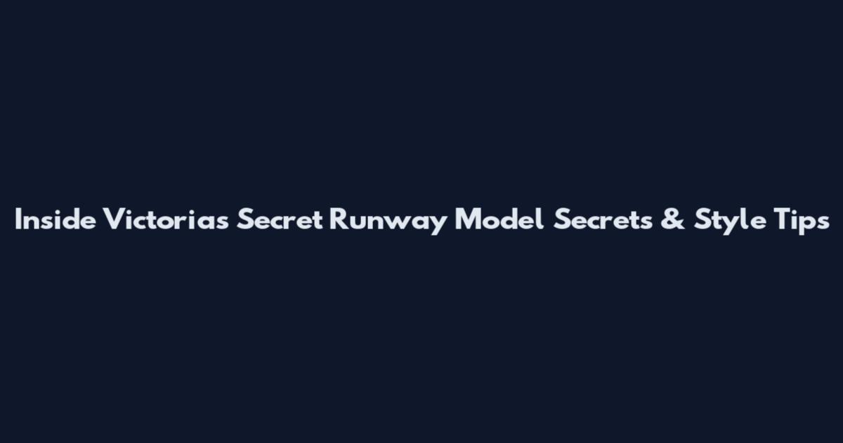 Inside Victoria's Secret Runway Model Secrets & Style Tips