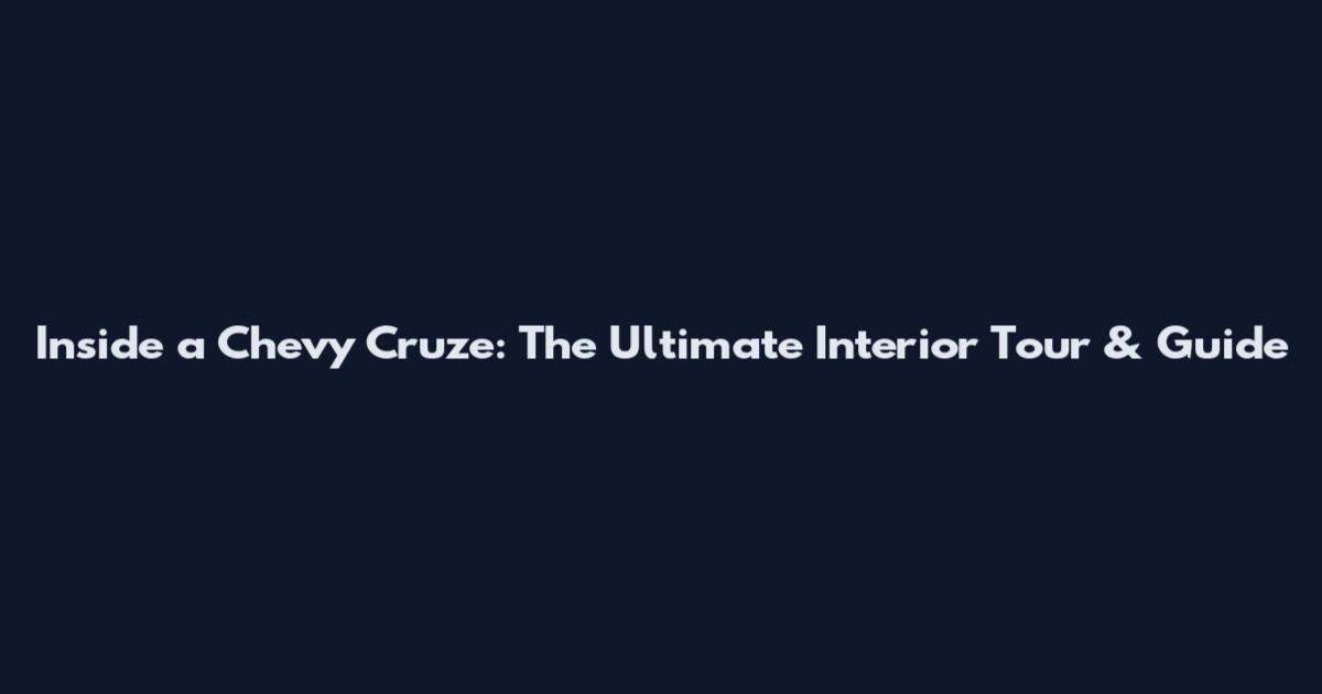 Inside a Chevy Cruze: The Ultimate Interior Tour & Guide
