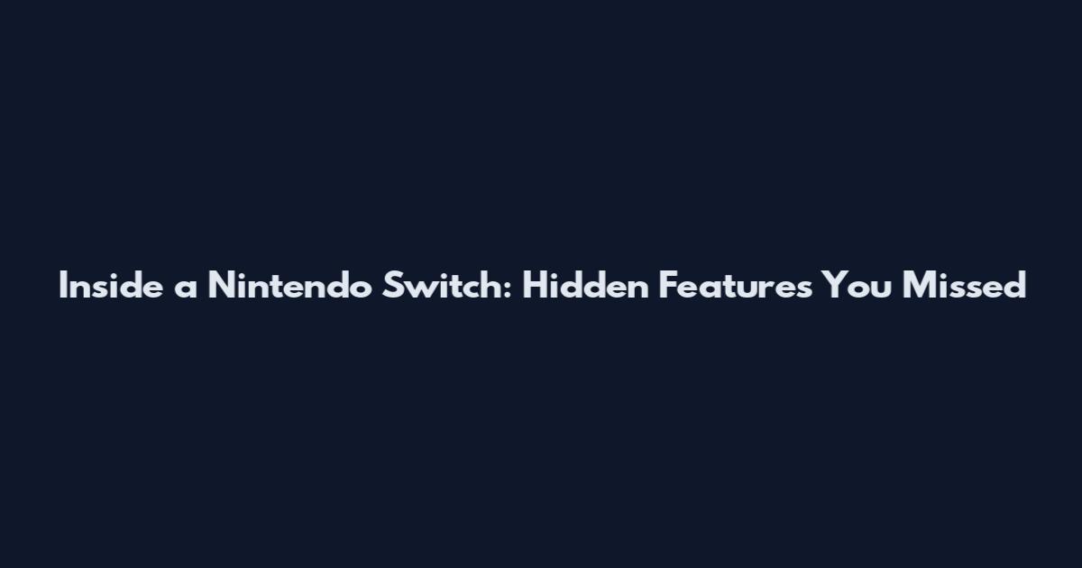 Inside a Nintendo Switch: Hidden Features You Missed
