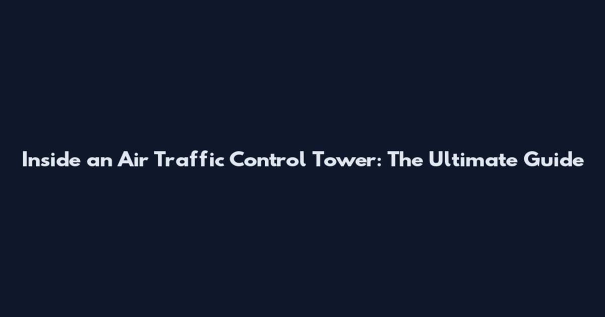 Inside an Air Traffic Control Tower: The Ultimate Guide