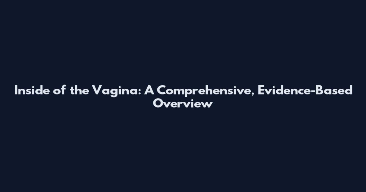 Inside of the Vagina: A Comprehensive, Evidence-Based Overview