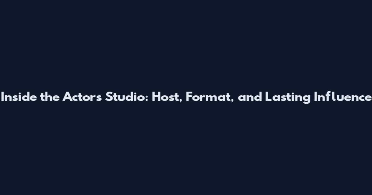 Inside the Actors Studio: Host, Format, and Lasting Influence