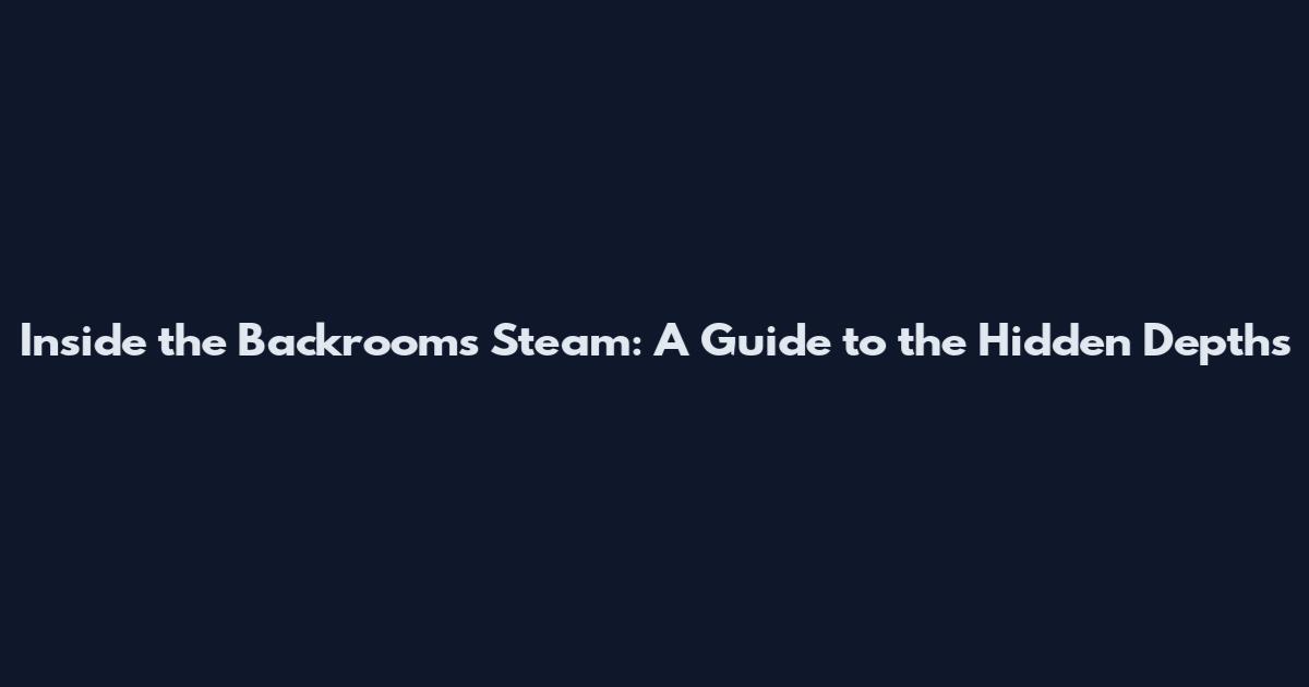 Inside the Backrooms Steam: A Guide to the Hidden Depths