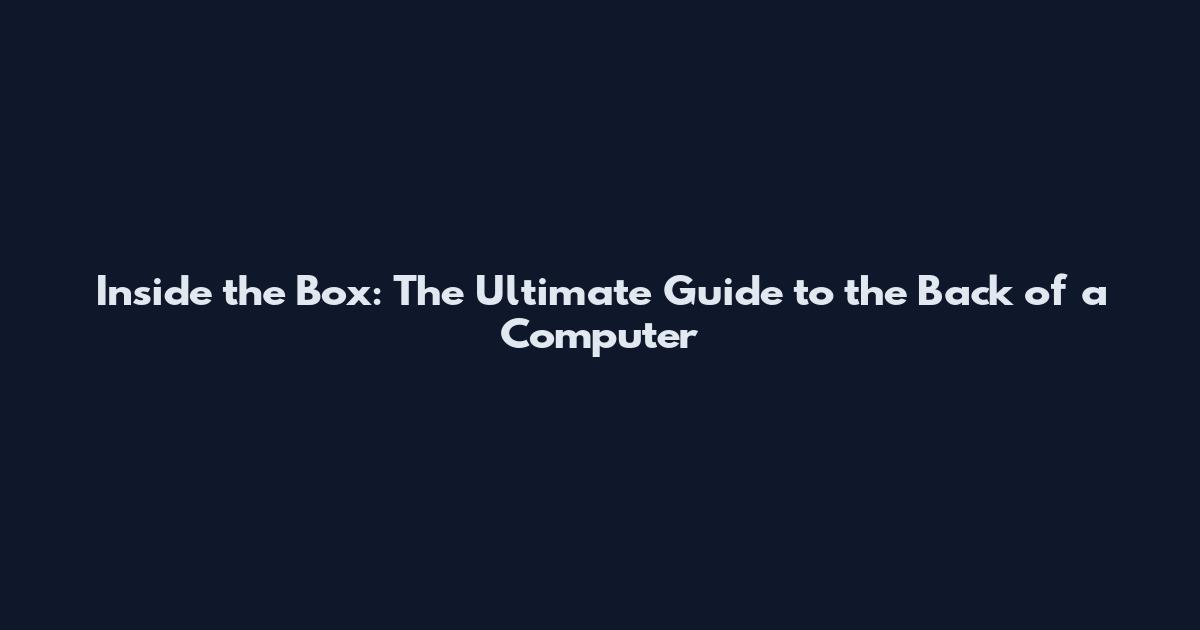 Inside the Box: The Ultimate Guide to the Back of a Computer
