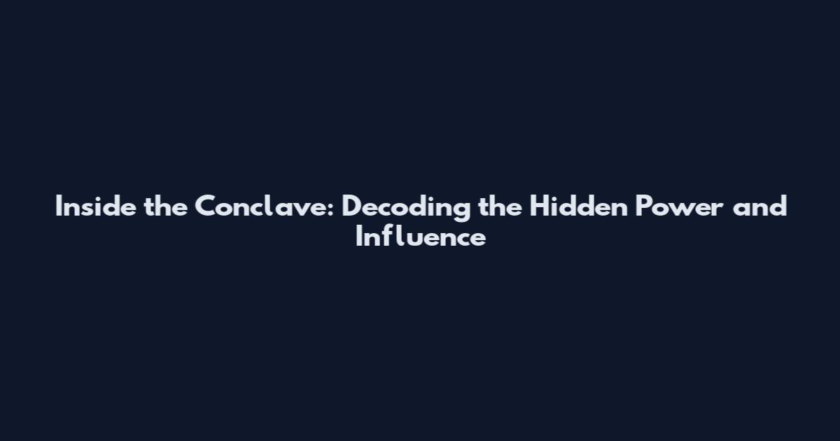 Inside the Conclave: Decoding the Hidden Power and Influence