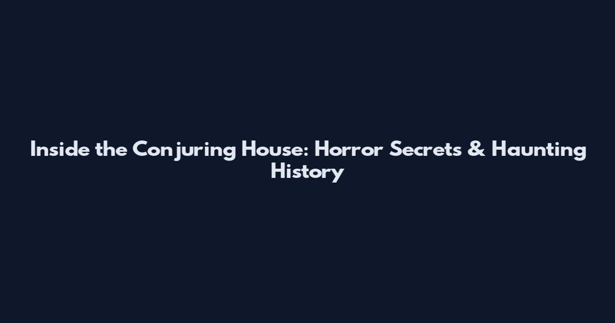 Inside the Conjuring House: Horror Secrets & Haunting History