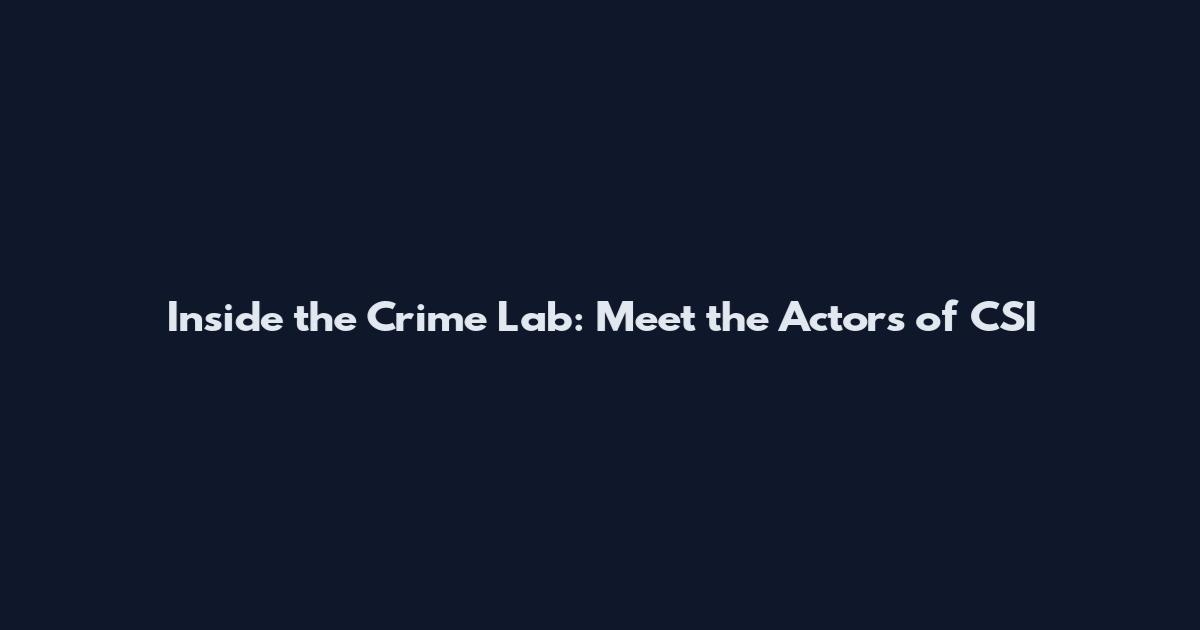 Inside the Crime Lab: Meet the Actors of CSI
