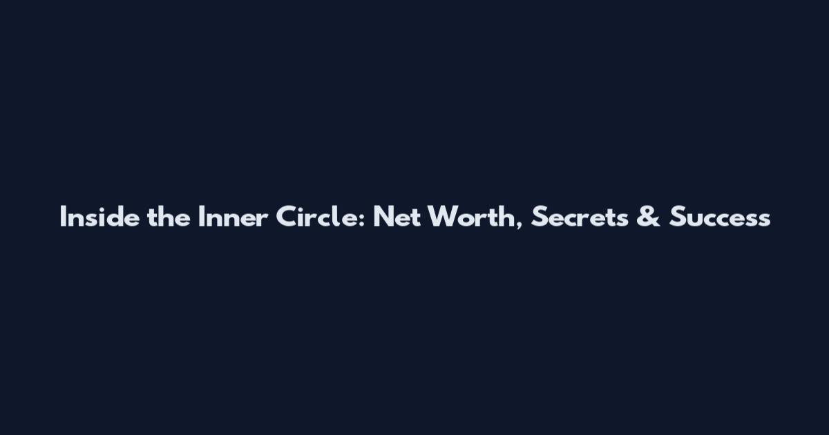 Inside the Inner Circle: Net Worth, Secrets & Success