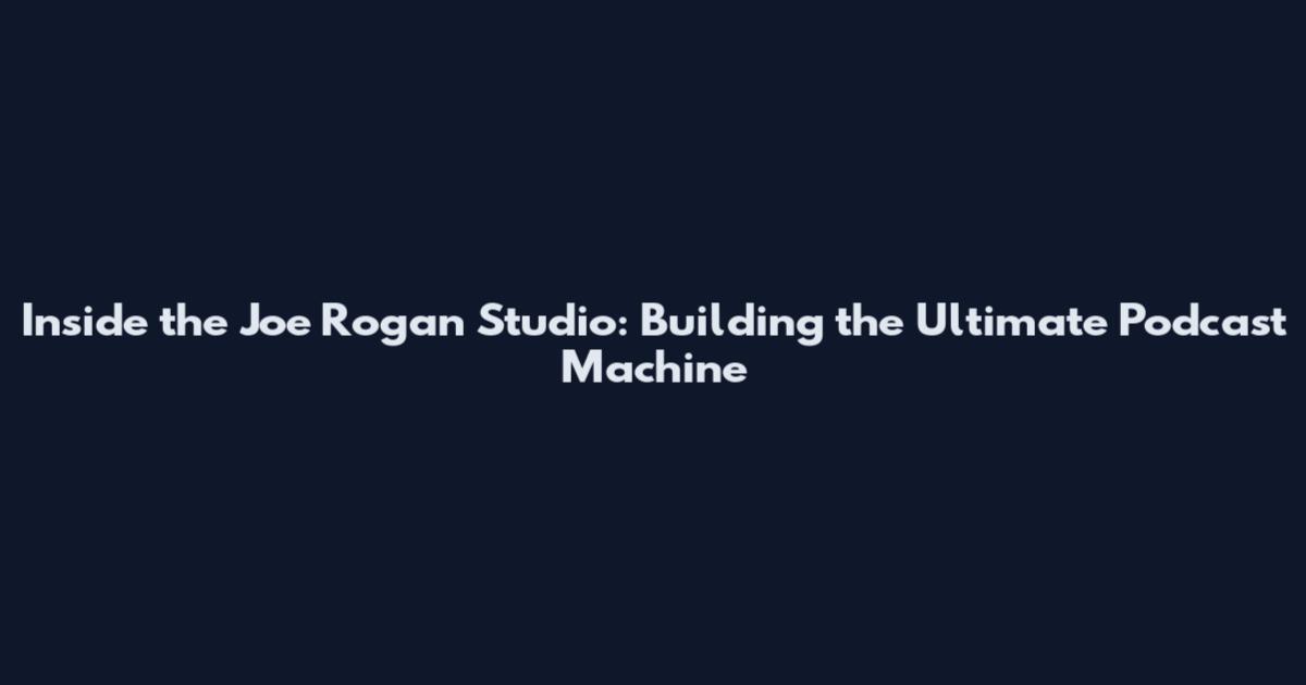 Inside the Joe Rogan Studio: Building the Ultimate Podcast Machine