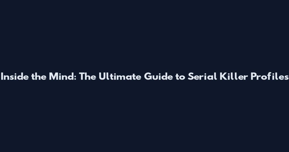 Inside the Mind: The Ultimate Guide to Serial Killer Profiles