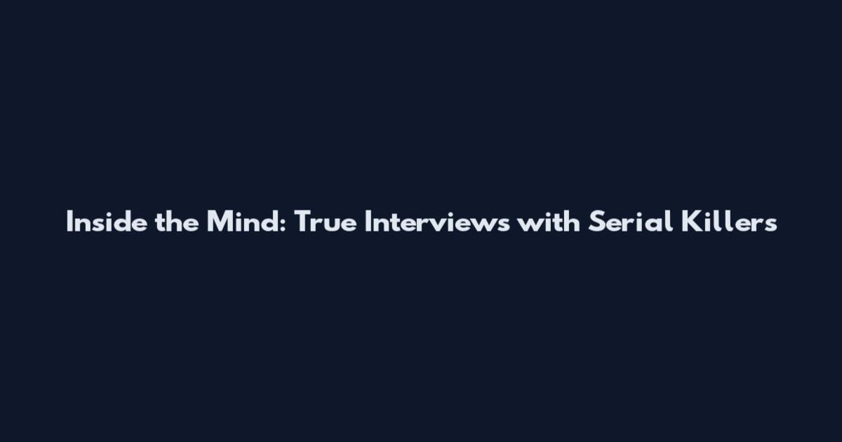 Inside the Mind: True Interviews with Serial Killers