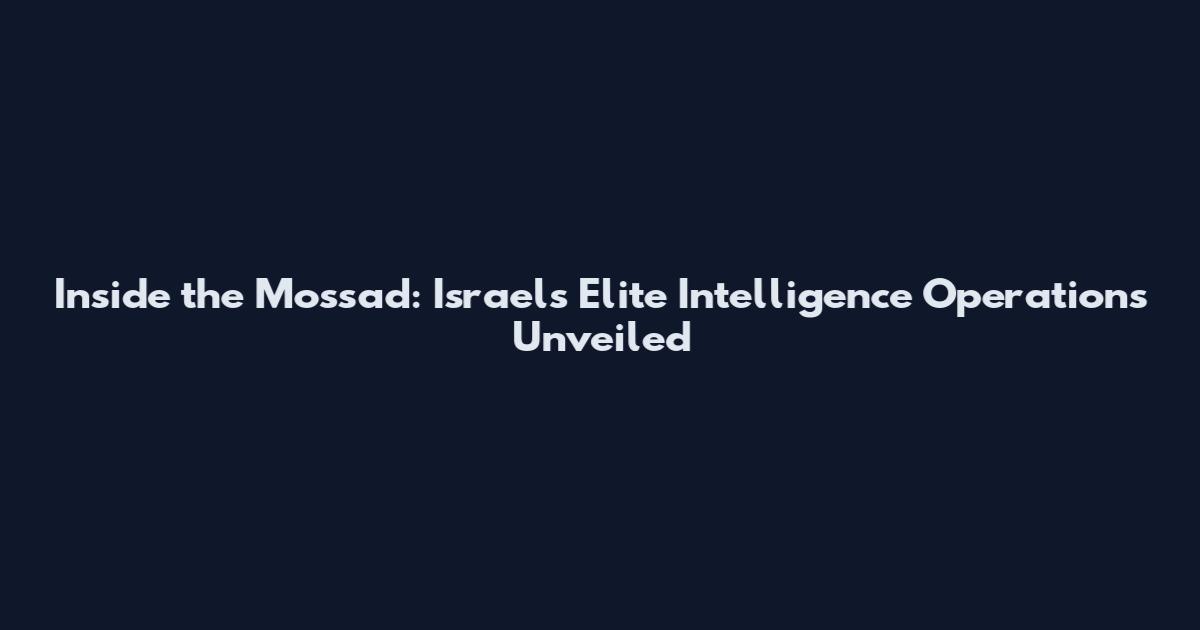 Inside the Mossad: Israel's Elite Intelligence Operations Unveiled