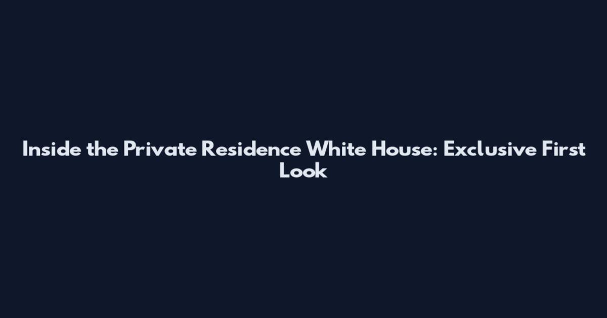 Inside the Private Residence White House: Exclusive First Look
