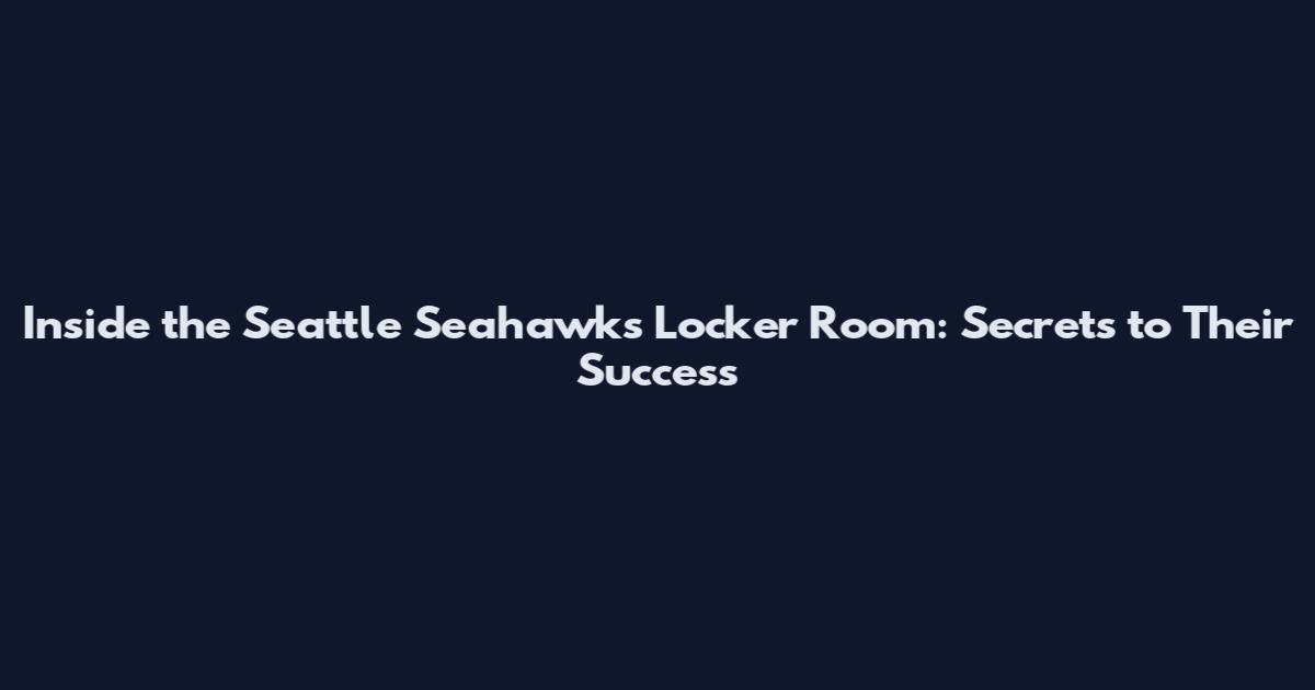 Inside the Seattle Seahawks Locker Room: Secrets to Their Success