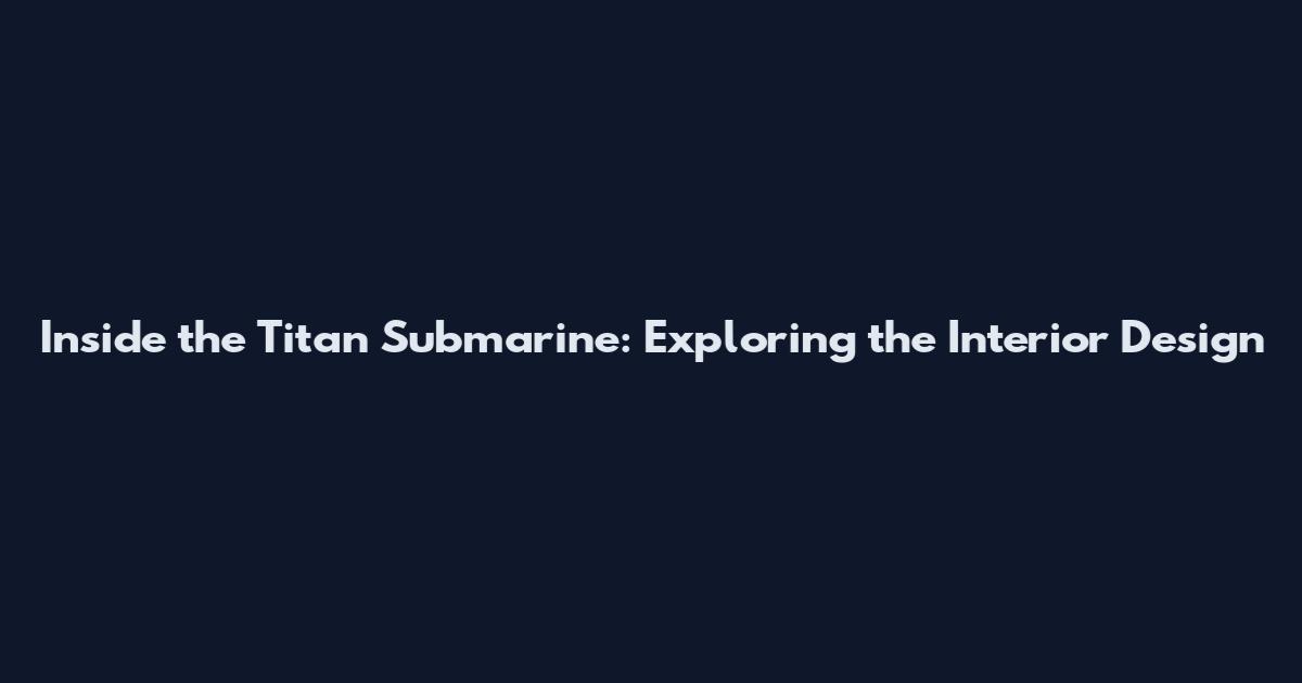 Inside the Titan Submarine: Exploring the Interior Design