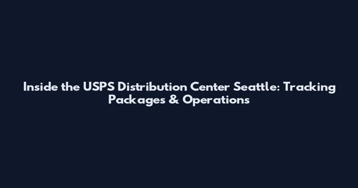 Inside the USPS Distribution Center Seattle: Tracking Packages & Operations