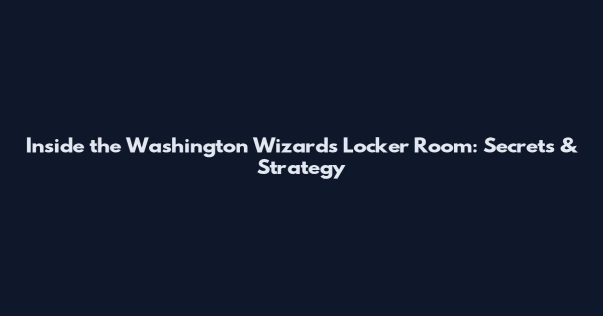 Inside the Washington Wizards Locker Room: Secrets & Strategy