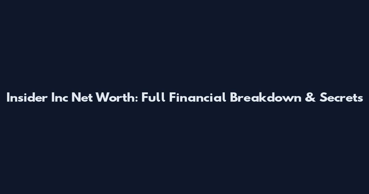 Insider Inc Net Worth: Full Financial Breakdown & Secrets