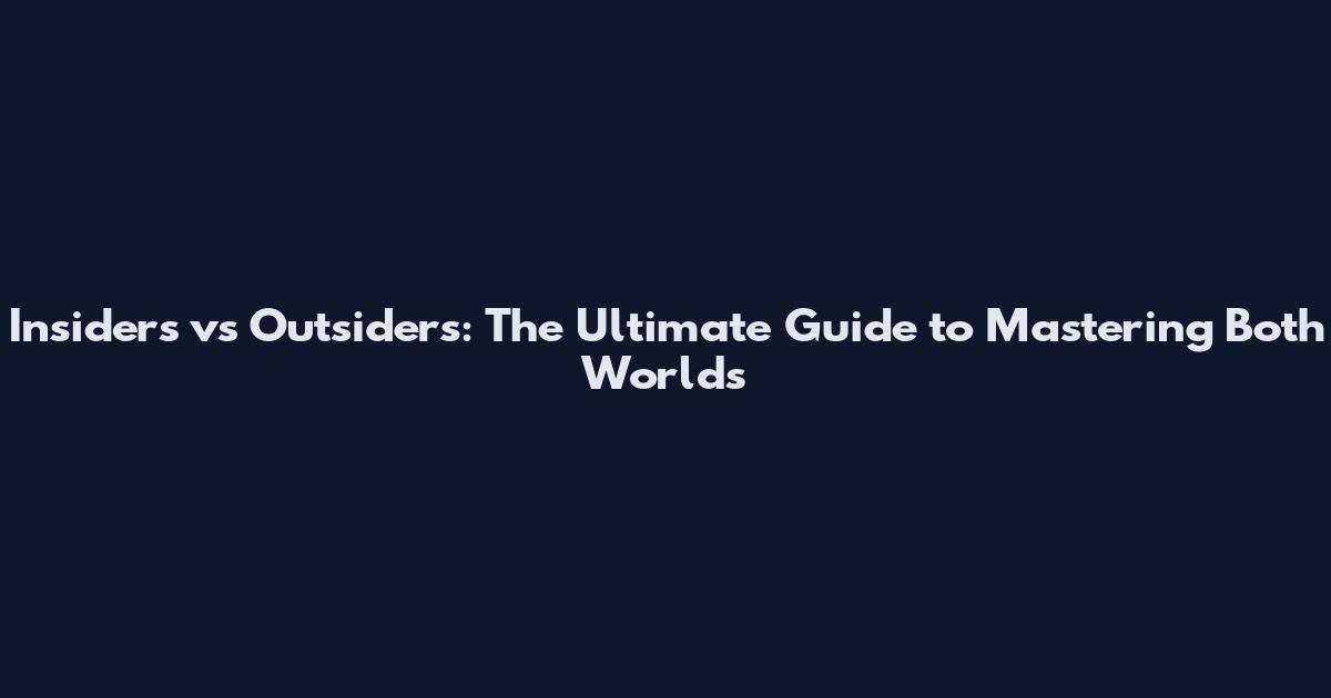 Insiders vs Outsiders: The Ultimate Guide to Mastering Both Worlds