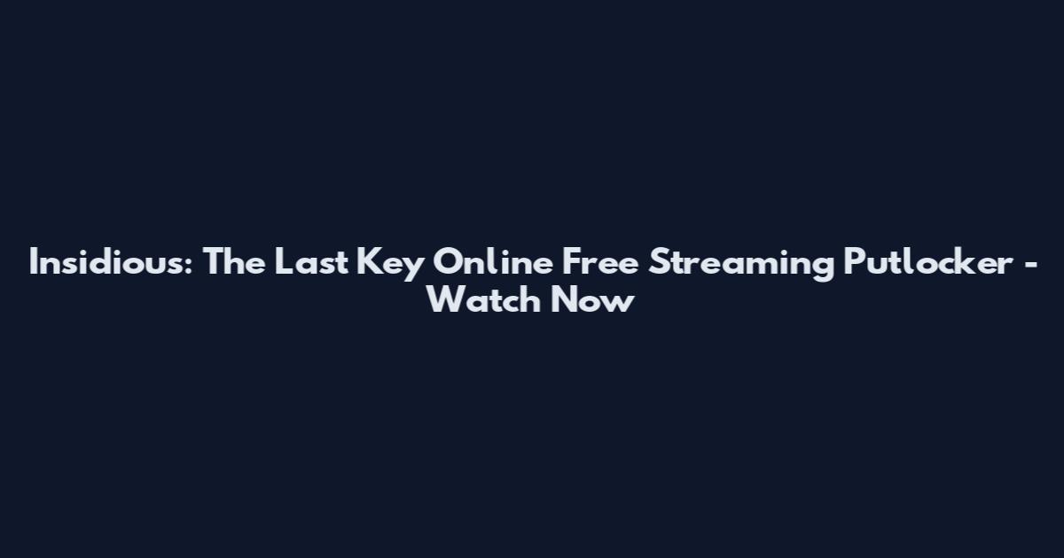 Insidious: The Last Key Online Free Streaming Putlocker - Watch Now