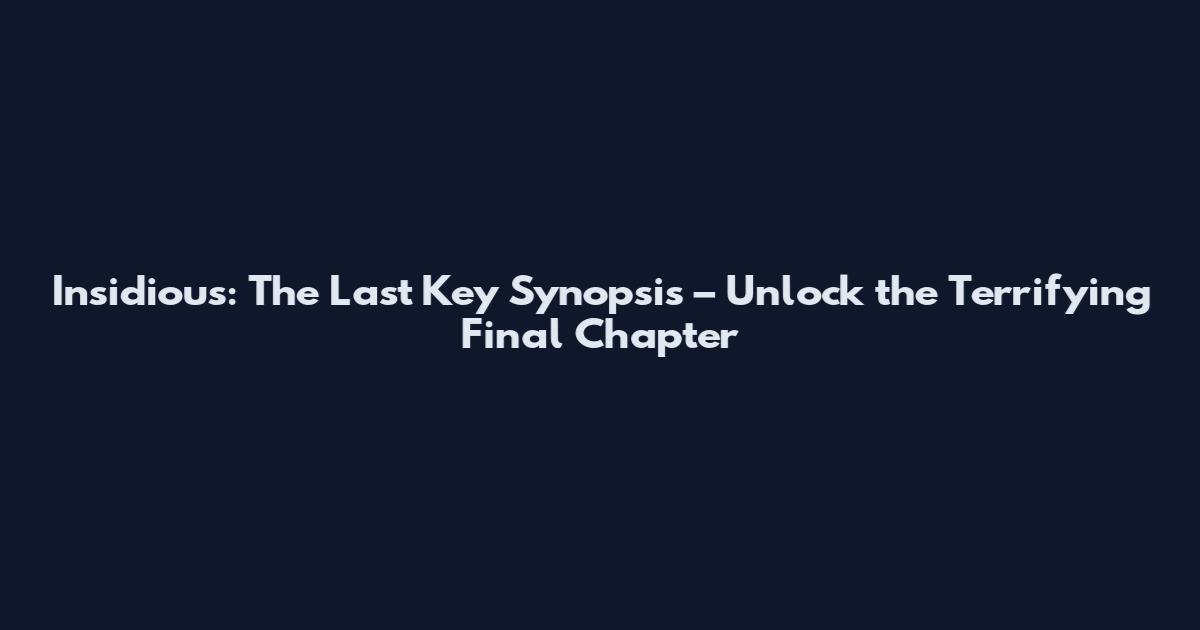 Insidious: The Last Key Synopsis – Unlock the Terrifying Final Chapter