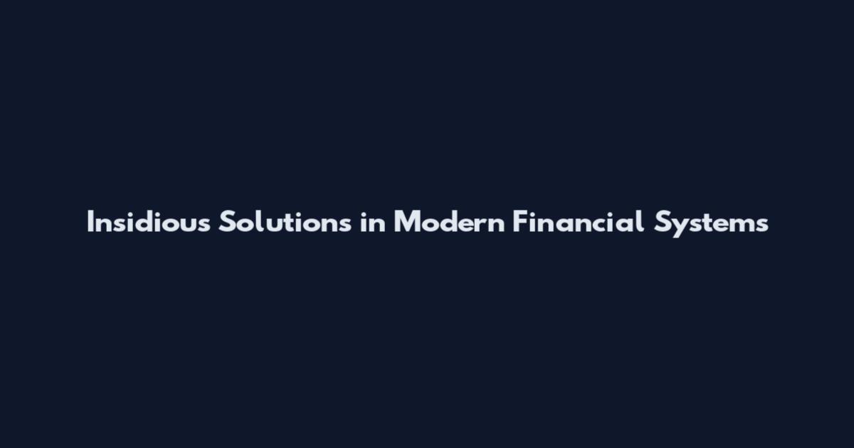 Insidious Solutions in Modern Financial Systems