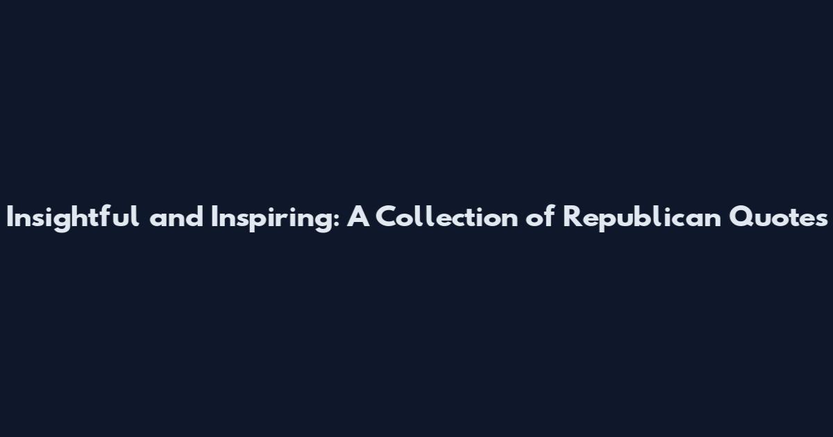 Insightful and Inspiring: A Collection of Republican Quotes