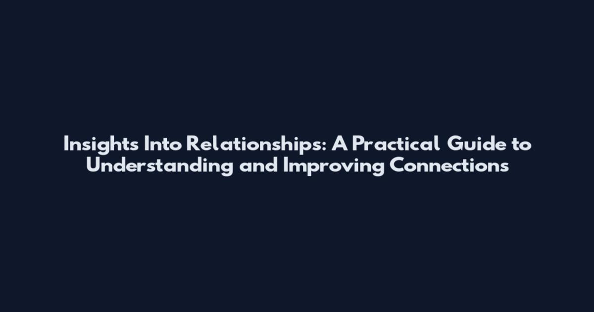 Insights Into Relationships: A Practical Guide to Understanding and Improving Connections