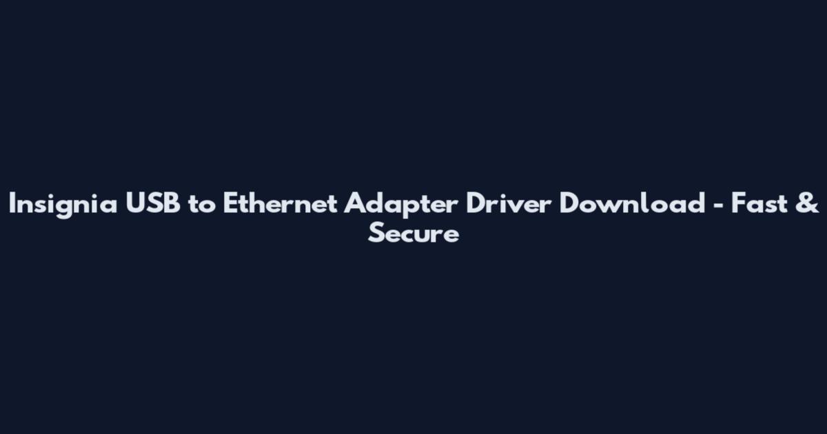 Insignia USB to Ethernet Adapter Driver Download - Fast & Secure