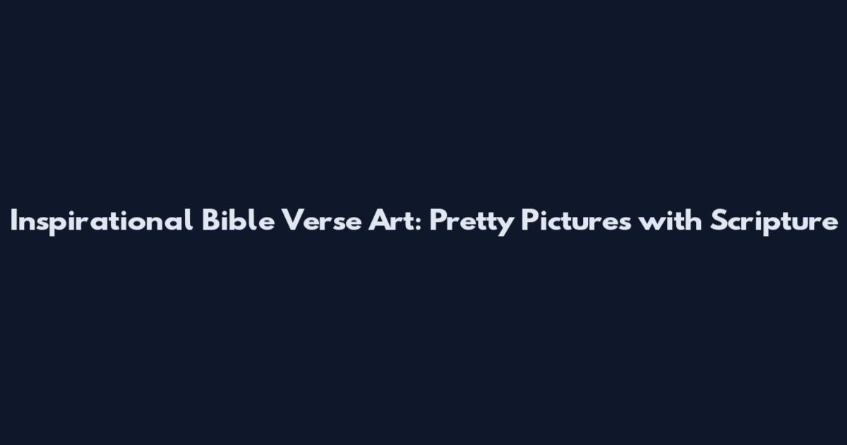 Inspirational Bible Verse Art: Pretty Pictures with Scripture