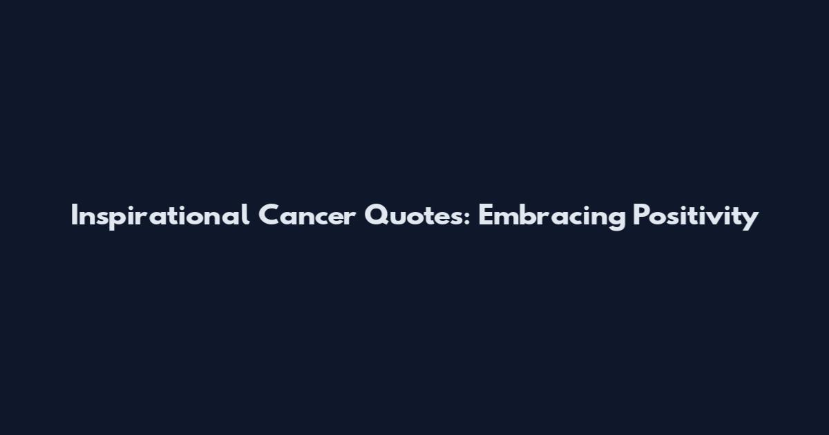 Inspirational Cancer Quotes: Embracing Positivity