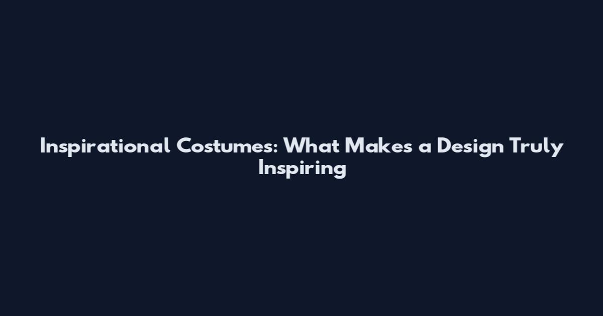Inspirational Costumes: What Makes a Design Truly Inspiring