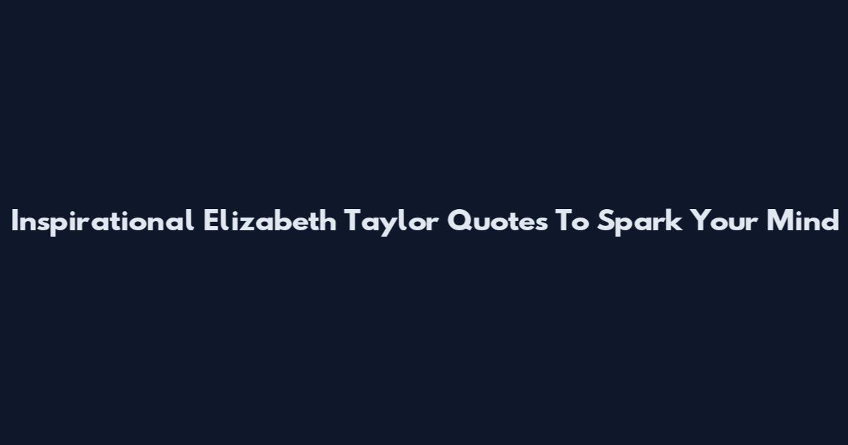Inspirational Elizabeth Taylor Quotes To Spark Your Mind
