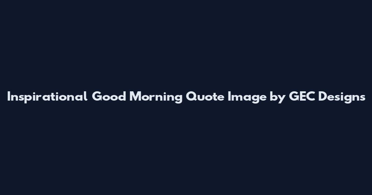 Inspirational Good Morning Quote Image by GEC Designs