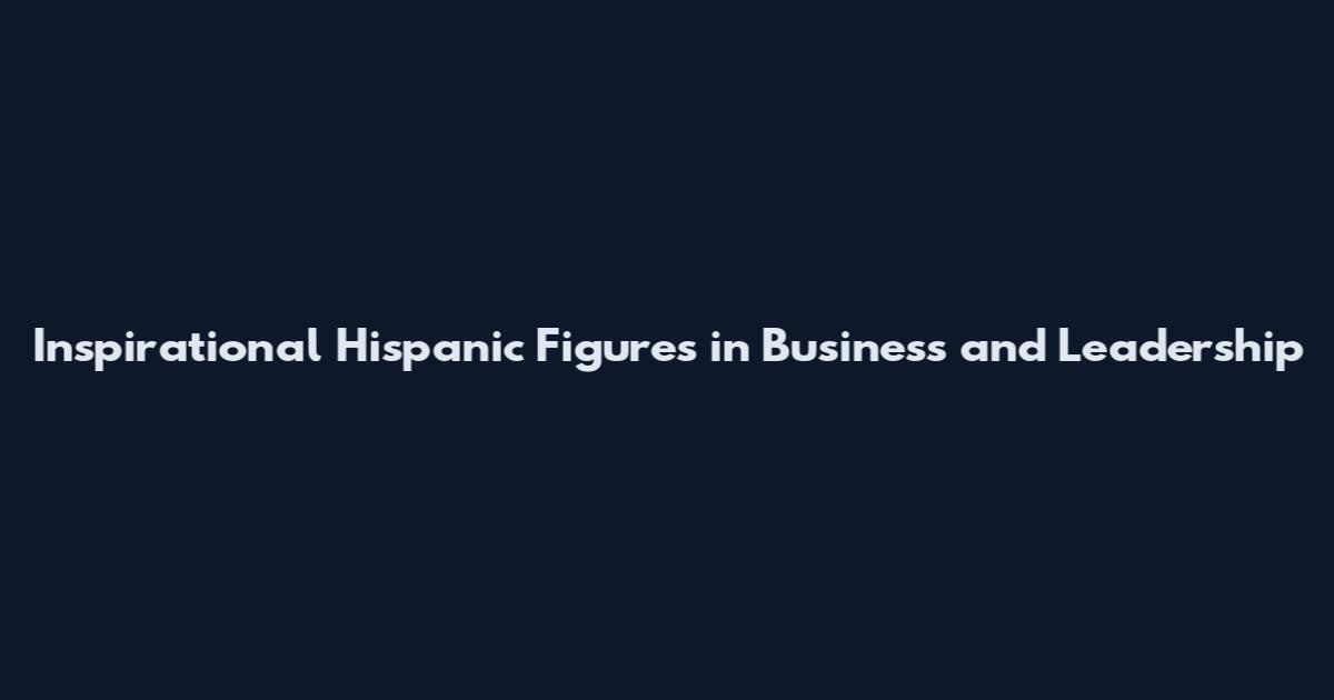 Inspirational Hispanic Figures in Business and Leadership