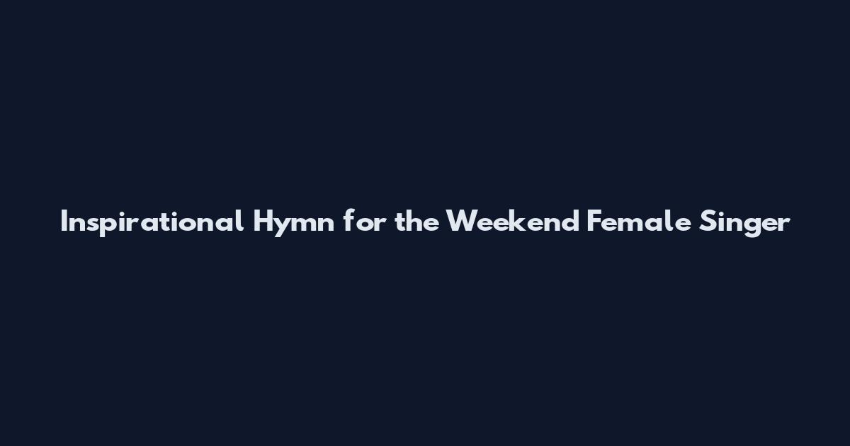 Inspirational Hymn for the Weekend Female Singer