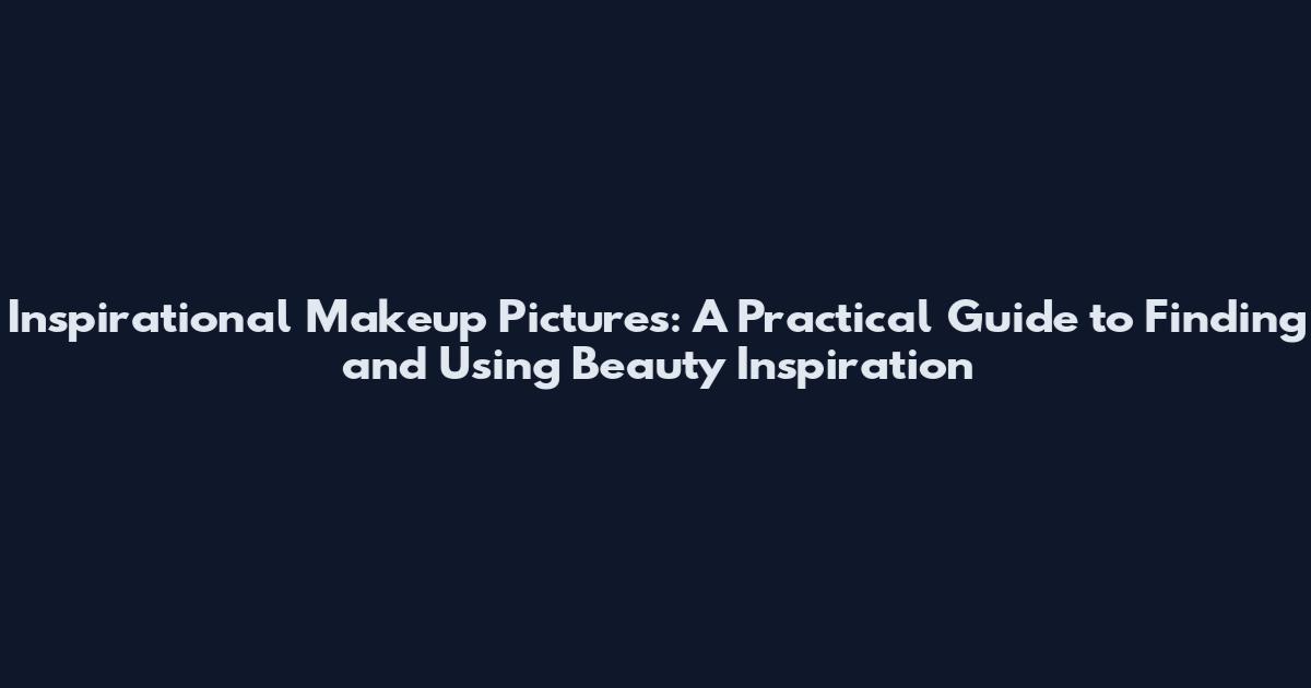 Inspirational Makeup Pictures: A Practical Guide to Finding and Using Beauty Inspiration