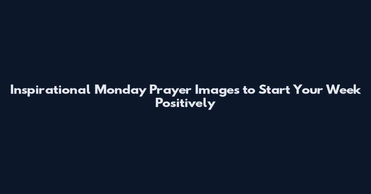 Inspirational Monday Prayer Images to Start Your Week Positively