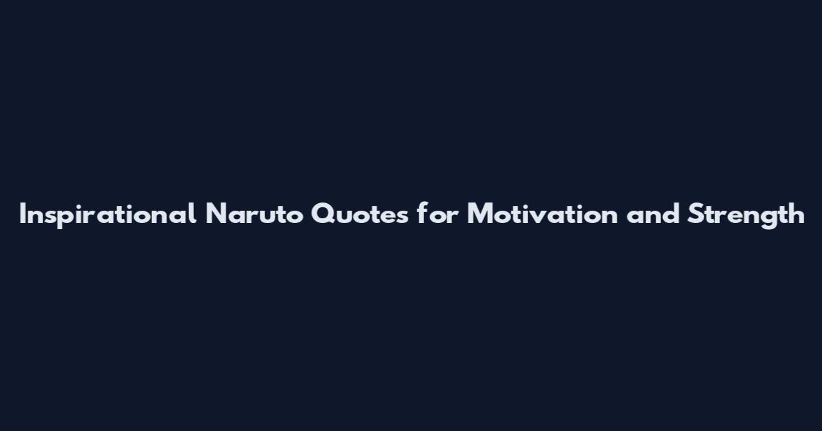 Inspirational Naruto Quotes for Motivation and Strength