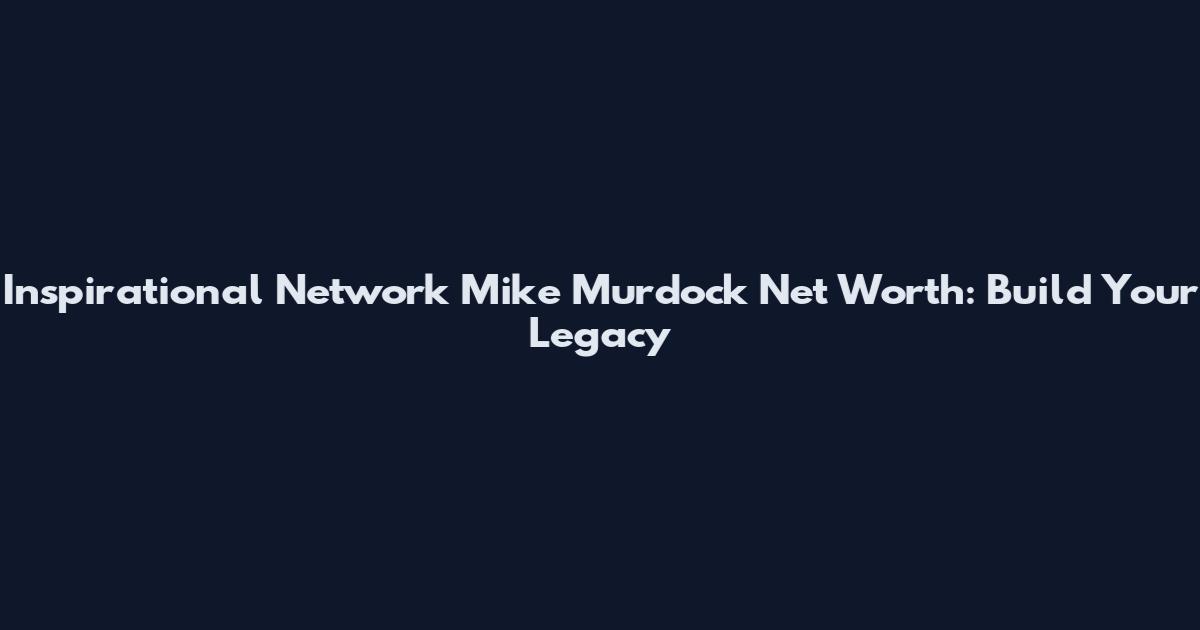 Inspirational Network Mike Murdock Net Worth: Build Your Legacy